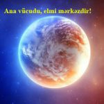 Ana vücudu, elmi mərkəzdir!