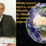 Bütün bəşəriyyət ağrıya, əzaba düşəndə, öz dilində öz anasını çağırar.